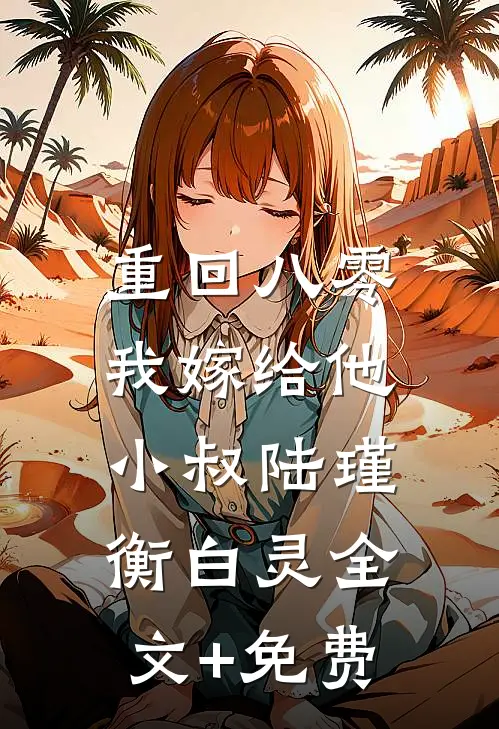 重回八零，我嫁给他小叔陆瑾衡白灵全文+免费