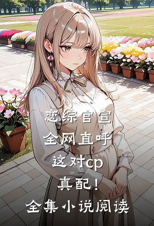 恋综官宣，全网直呼这对cp真配！全集小说阅读