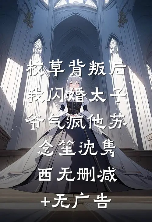 校草背叛后，我闪婚太子爷气疯他苏念笙沈隽西无删减+无广告