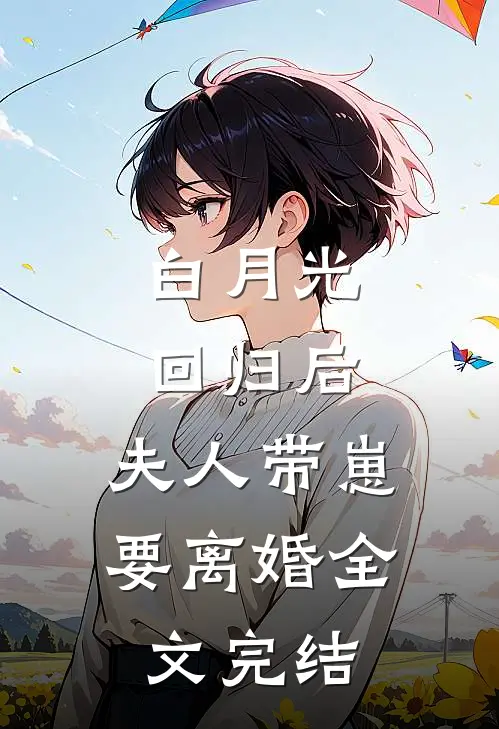 白月光回归后，夫人带崽要离婚全文完结