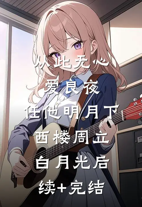 从此无心爱良夜，任他明月下西楼周立白月光后续+完结