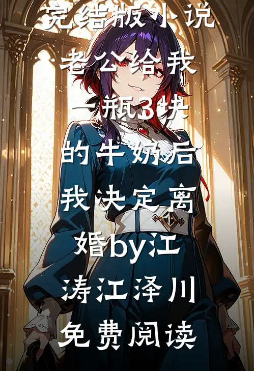 完结版小说老公给我一瓶3块的牛奶后，我决定离婚by江涛江泽川免费阅读