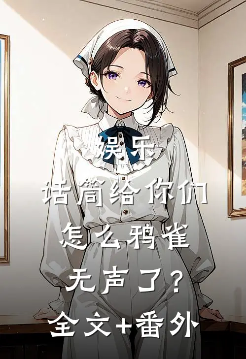 娱乐：话筒给你们，怎么鸦雀无声了？全文+番外