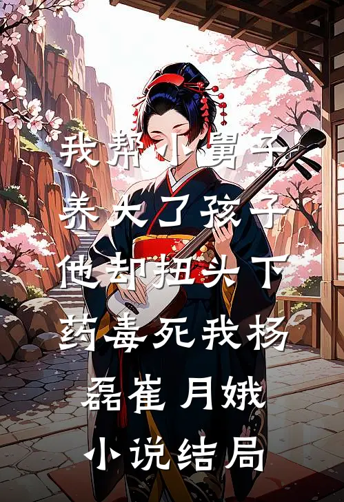 我帮小舅子养大了孩子，他却扭头下药毒死我杨磊崔月娥小说结局