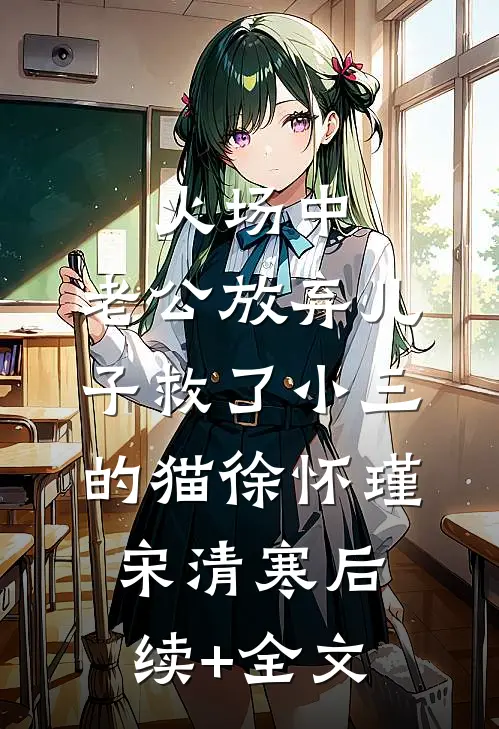 火场中，老公放弃儿子救了小三的猫徐怀瑾宋清寒后续+全文