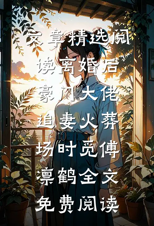 文章精选阅读离婚后豪门大佬追妻火葬场时觅傅凛鹤全文免费阅读