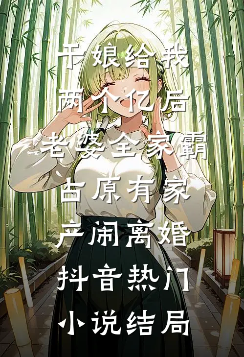 干娘给我两个亿后，老婆全家霸占原有家产闹离婚抖音热门小说结局