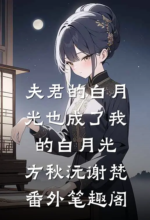 夫君的白月光也成了我的白月光：方秋沅谢梵番外笔趣阁