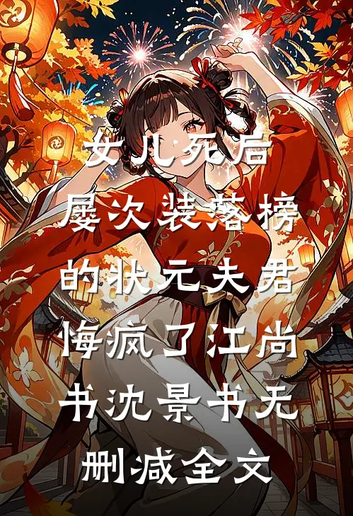 女儿死后，屡次装落榜的状元夫君悔疯了江尚书沈景书无删减全文