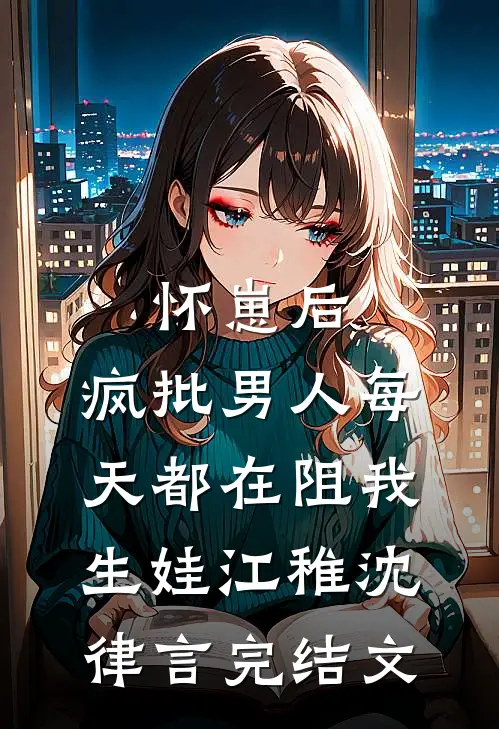 怀崽后，疯批男人每天都在阻我生娃江稚沈律言完结文