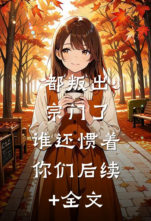 都叛出宗门了，谁还惯着你们后续+全文