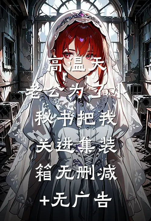 高温天，老公为了小秘书把我关进集装箱无删减+无广告