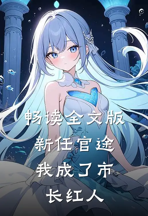 畅读全文版新任官途，我成了市长红人