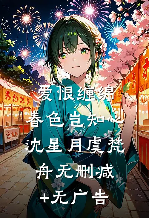 爱恨缠绵，春色岂知心沈星月虞梵舟无删减+无广告