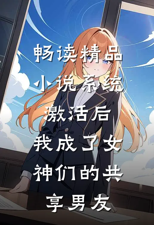 畅读精品小说系统激活后，我成了女神们的共享男友