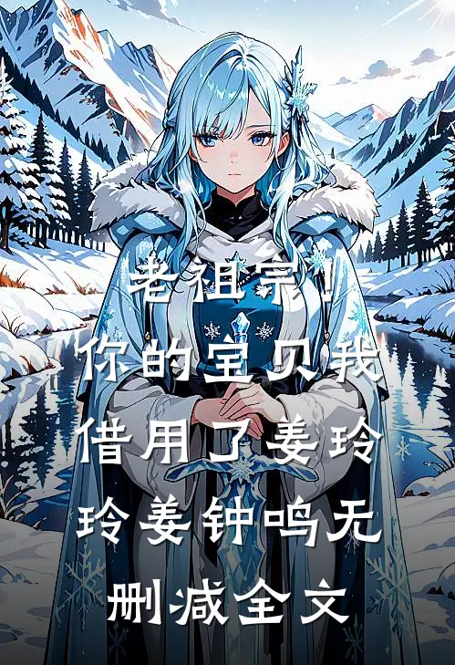 老祖宗！你的宝贝我借用了姜玲玲姜钟鸣无删减全文