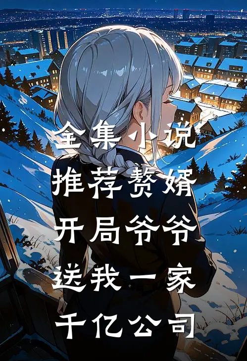 全集小说推荐赘婿：开局爷爷送我一家千亿公司