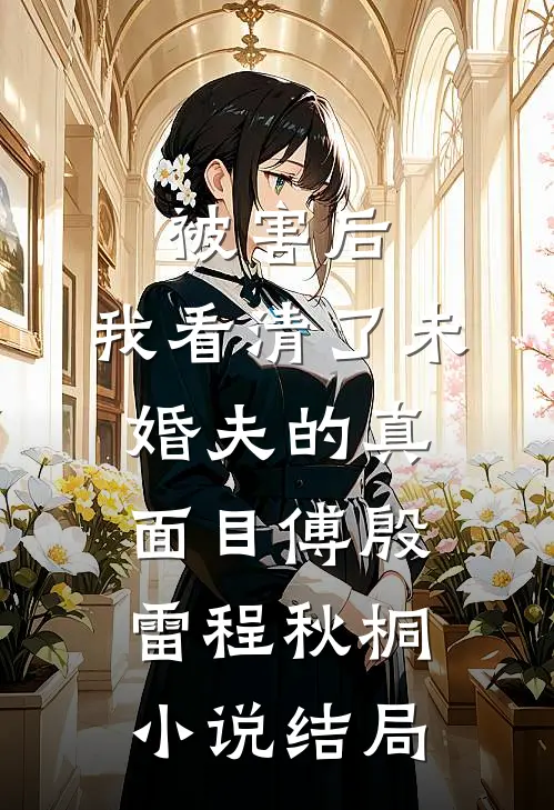 被害后，我看清了未婚夫的真面目傅殷雷程秋桐小说结局