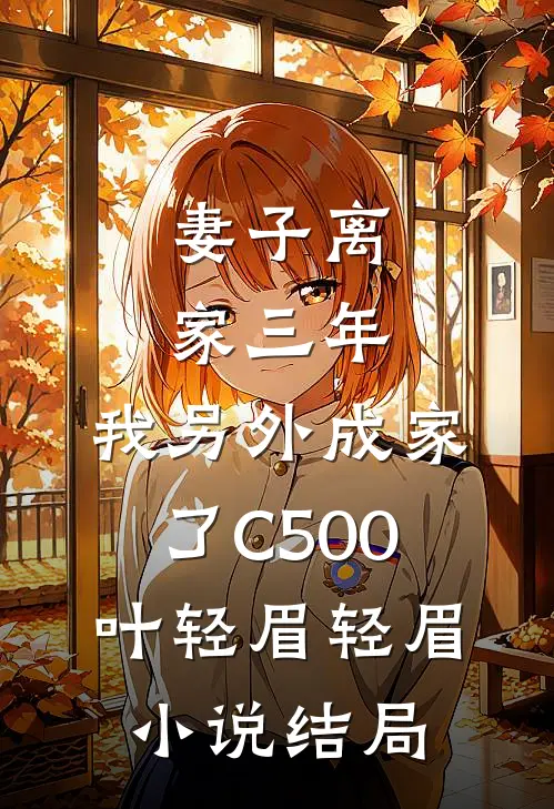 妻子离家三年，我另外成家了C500叶轻眉轻眉小说结局