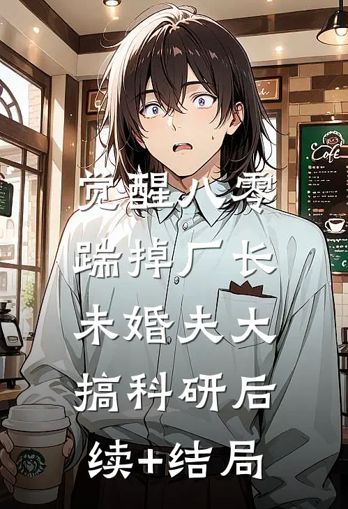 觉醒八零，踹掉厂长未婚夫大搞科研后续+结局