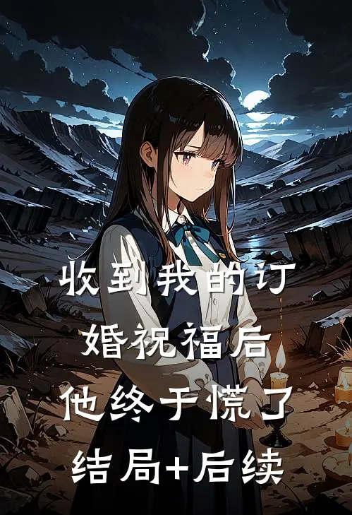 收到我的订婚祝福后，他终于慌了结局+后续