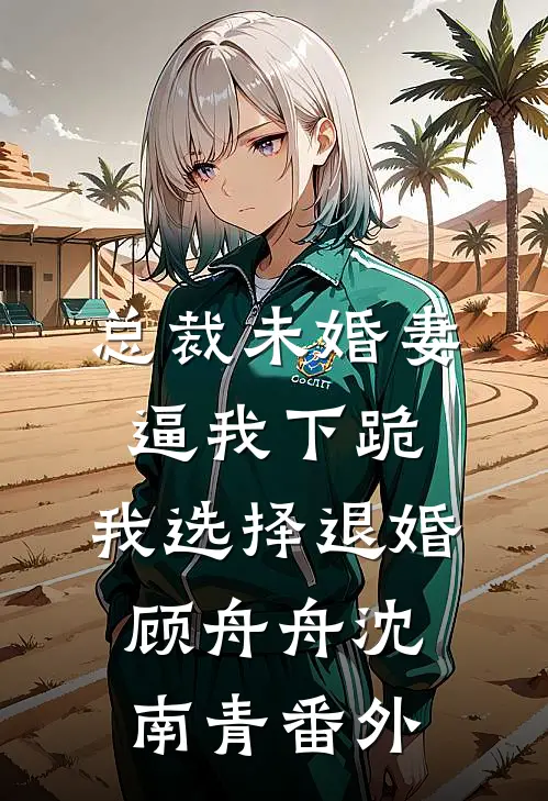 总裁未婚妻逼我下跪，我选择退婚顾舟舟沈南青番外