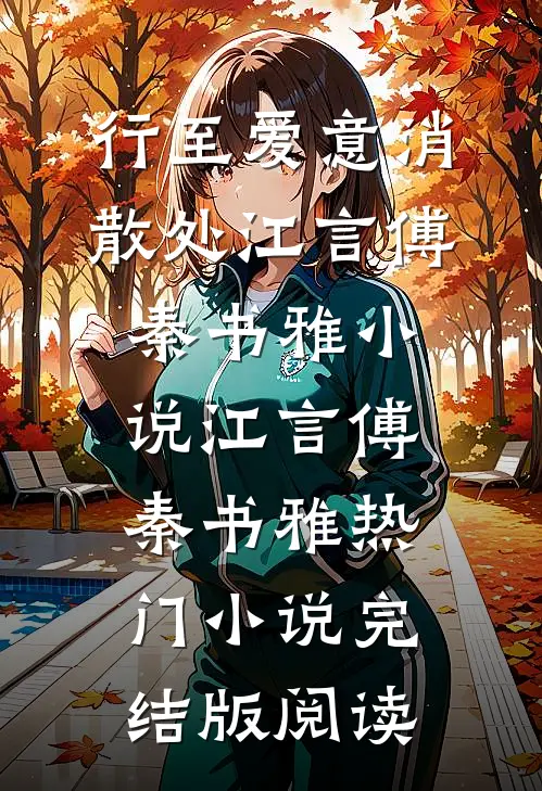 行至爱意消散处江言傅秦书雅小说江言傅秦书雅热门小说完结版阅读