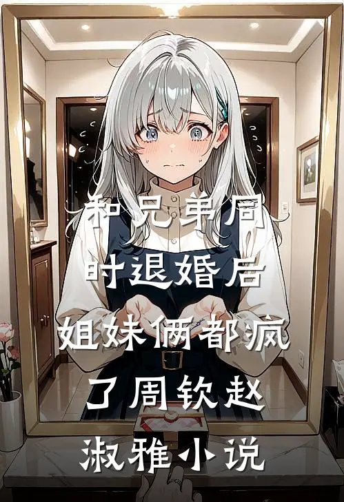 和兄弟同时退婚后，姐妹俩都疯了周钦赵淑雅小说