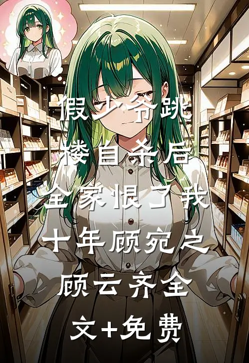 假少爷跳楼自杀后，全家恨了我十年顾宛之顾云齐全文+免费