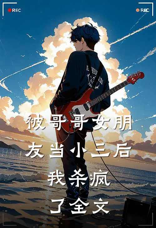 被哥哥女朋友当小三后，我杀疯了全文