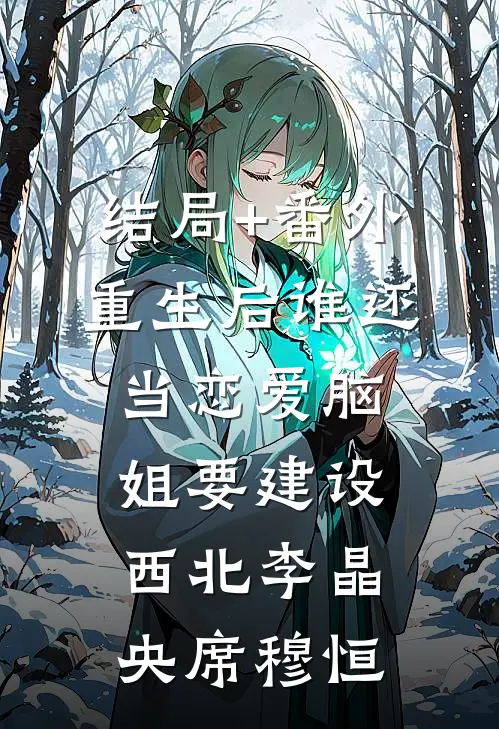 结局+番外重生后谁还当恋爱脑，姐要建设西北李晶央席穆恒