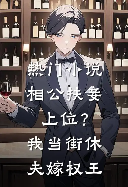 热门小说相公扶妾上位？我当街休夫嫁权王