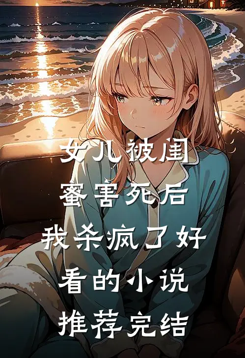 女儿被闺蜜害死后，我杀疯了好看的小说推荐完结