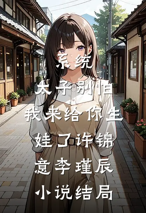 系统：太子别怕，我来给你生娃了许锦意李瑾辰小说结局