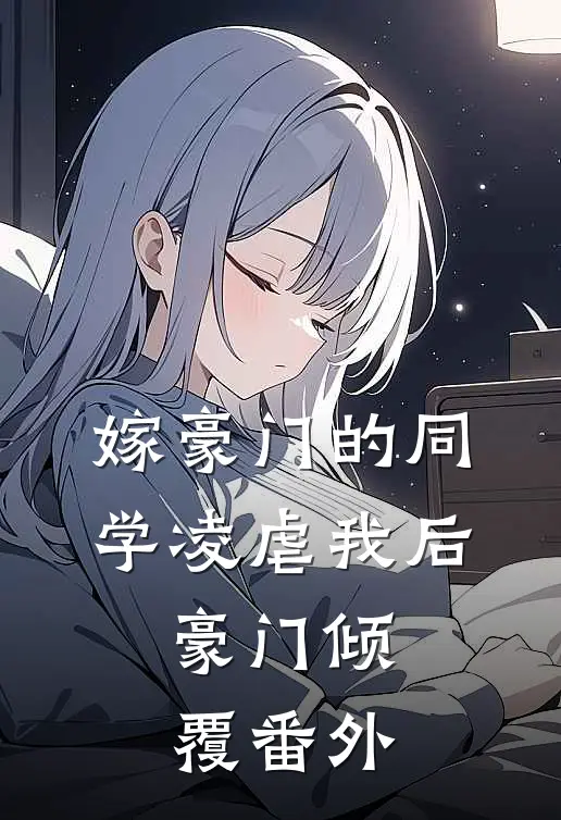 嫁豪门的同学凌虐我后，豪门倾覆番外