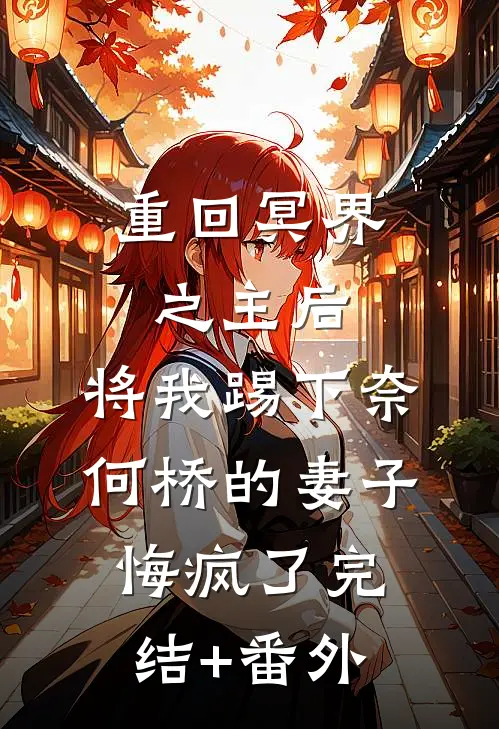 重回冥界之主后，将我踢下奈何桥的妻子悔疯了完结+番外