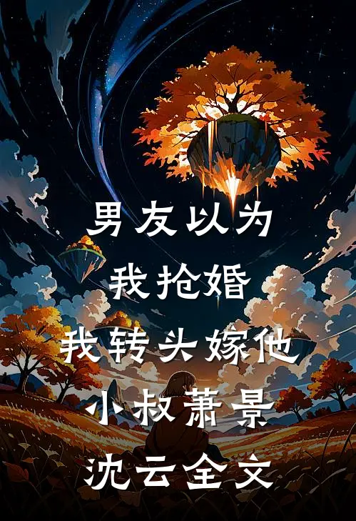 男友以为我抢婚，我转头嫁他小叔萧景沈云全文