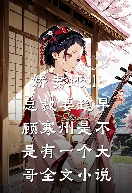 娇妻还小,总裁要趁早顾寒州是不是有一个大哥全文小说