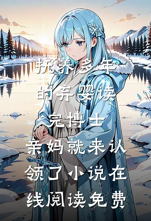 抚养多年的弃婴读完博士，亲妈就来认领了小说在线阅读免费