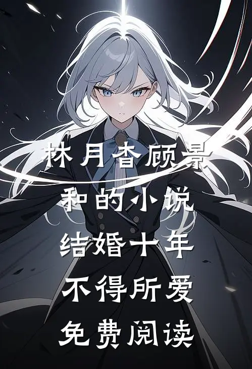 林月杳顾景和的小说结婚十年，不得所爱免费阅读