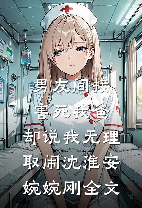 男友间接害死我爸，却说我无理取闹沈淮安婉婉刚全文