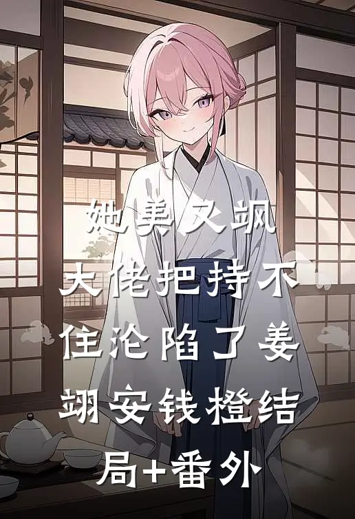 她美又飒，大佬把持不住沦陷了姜翊安钱橙结局+番外