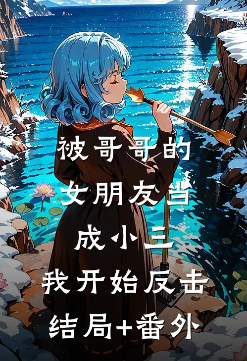 被哥哥的女朋友当成小三，我开始反击结局+番外