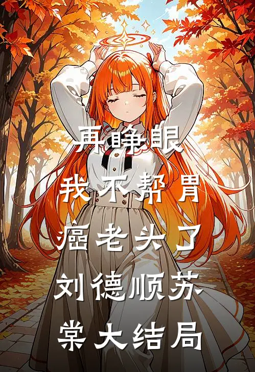 再睁眼，我不帮胃癌老头了刘德顺苏棠大结局