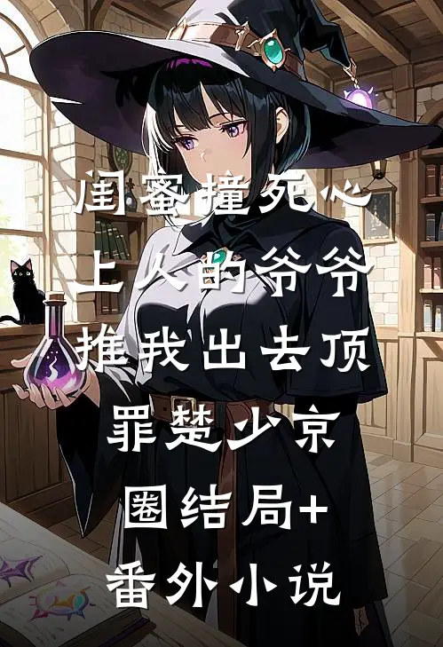闺蜜撞死心上人的爷爷，推我出去顶罪楚少京圈结局+番外小说