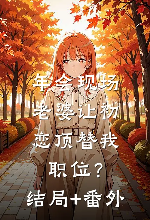年会现场，老婆让初恋顶替我职位？结局+番外