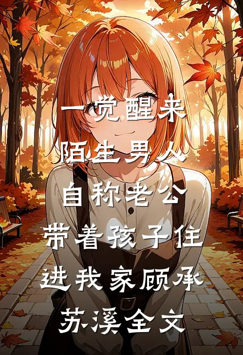 一觉醒来，陌生男人自称老公，带着孩子住进我家顾承苏溪全文