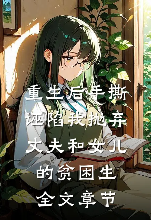重生后手撕诬陷我抛弃丈夫和女儿的贫困生全文章节