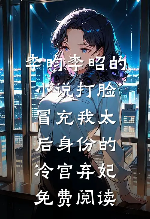 李昀李昭的小说打脸冒充我太后身份的冷宫弃妃免费阅读