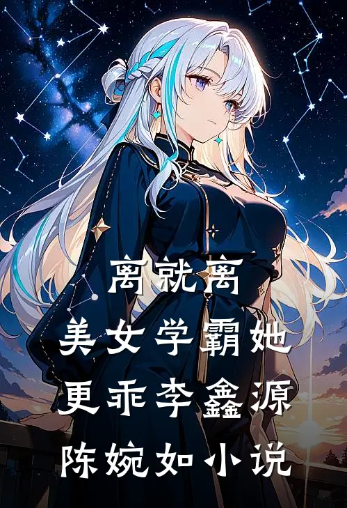 离就离，美女学霸她更乖李鑫源陈婉如小说